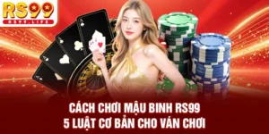 Cách Chơi Mậu Binh RS99 - 5 Luật Cơ Bản Cho Ván Chơi