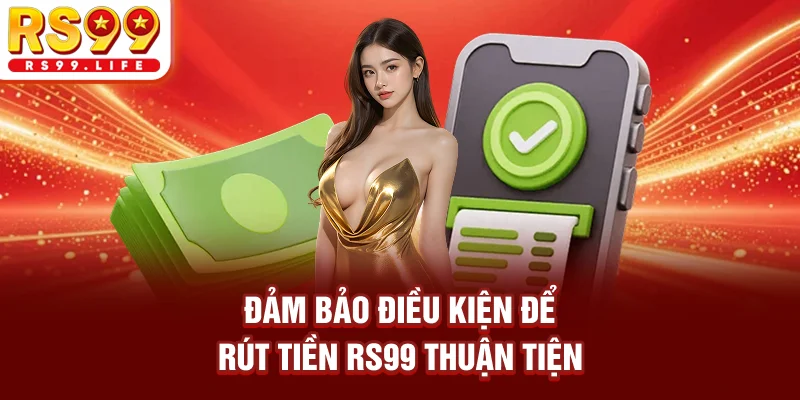 Đảm bảo điều kiện để rút tiền RS99 thuận tiện