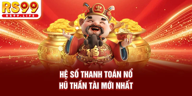 Hệ số thanh toán Nổ hũ Thần Tài mới nhất