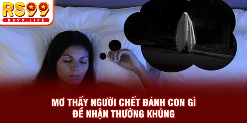 Mơ Thấy Người Chết Đánh Con Gì Để Nhận Thưởng Khủng