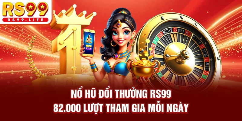 Nổ hũ đổi thưởng RS99 82.000 lượt tham gia mỗi ngày